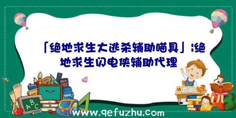 「绝地求生大逃杀辅助瞄具」|绝地求生闪电侠辅助代理